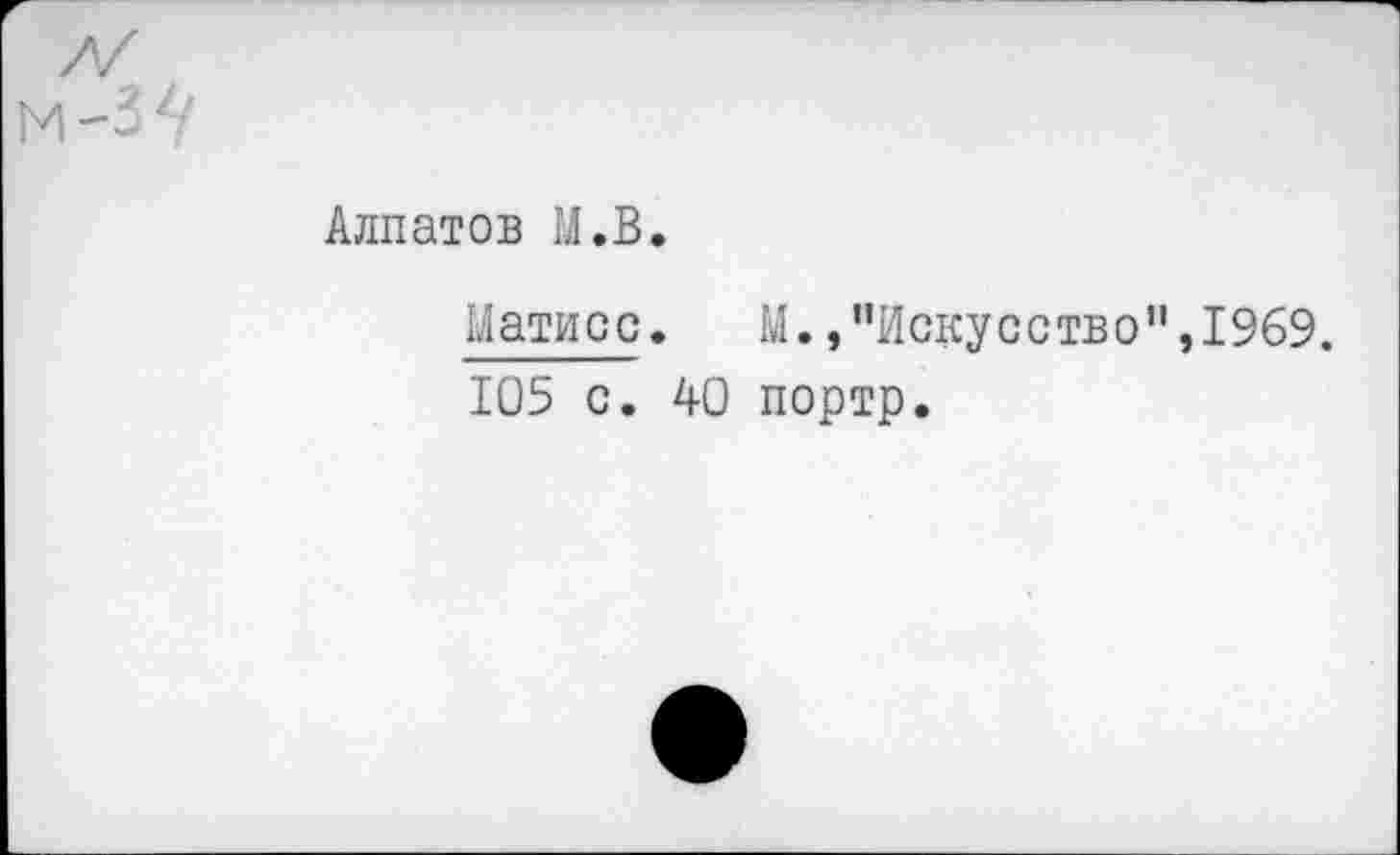 ﻿Алпатов М.В.
Матисс. М. /’Искусство", 1969.
105 с. 40 портр.